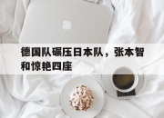 开云体育app-德国队碾压日本队，张本智和惊艳四座的简单介绍